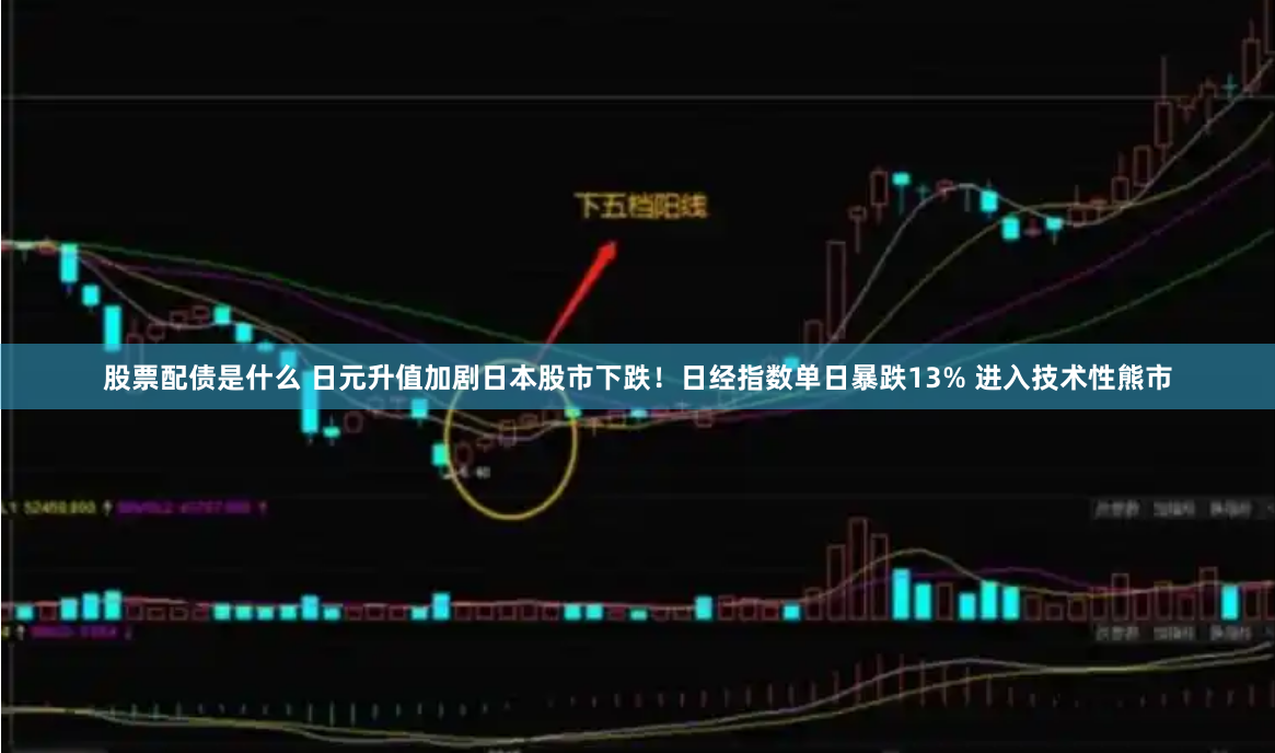 股票配债是什么 日元升值加剧日本股市下跌！日经指数单日暴跌13% 进入技术性熊市