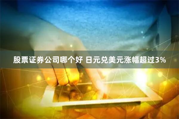 股票证券公司哪个好 日元兑美元涨幅超过3%