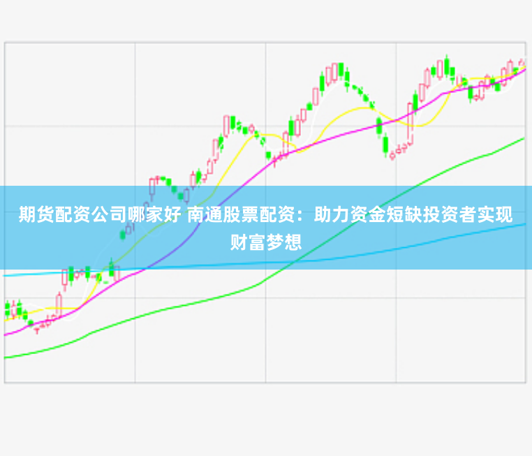 期货配资公司哪家好 南通股票配资：助力资金短缺投资者实现财富梦想