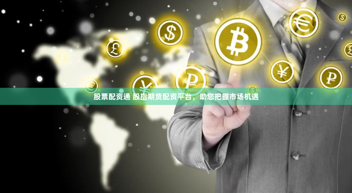 股票配资通 股指期货配资平台，助您把握市场机遇