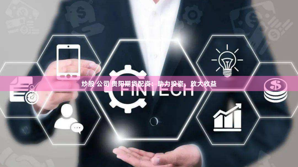炒股 公司 贵阳期货配资：助力投资，放大收益