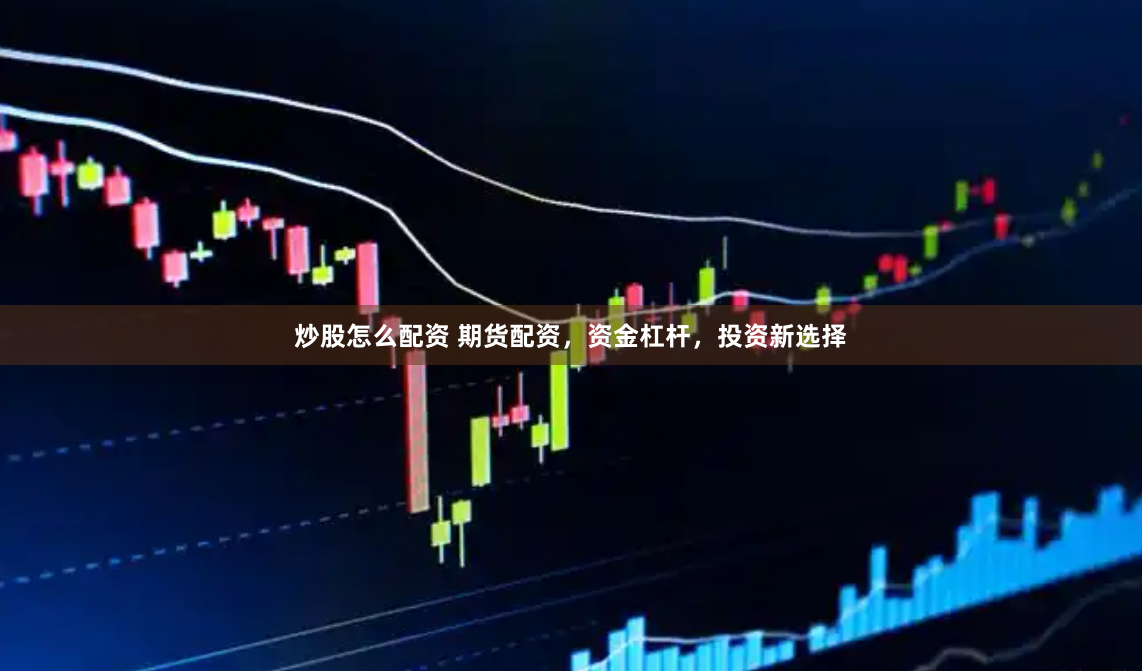 炒股怎么配资 期货配资，资金杠杆，投资新选择