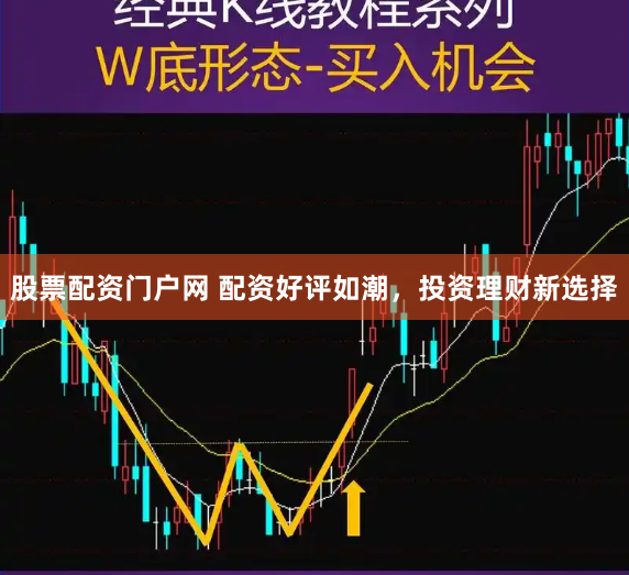 股票配资门户网 配资好评如潮，投资理财新选择