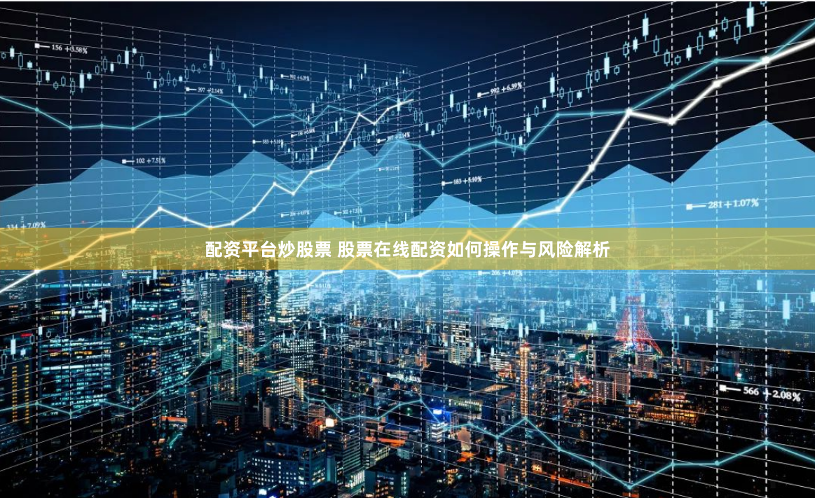 配资平台炒股票 股票在线配资如何操作与风险解析