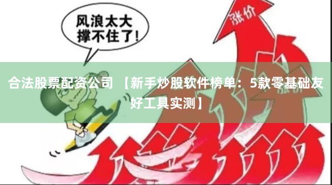 合法股票配资公司 【新手炒股软件榜单：5款零基础友好工具实测】