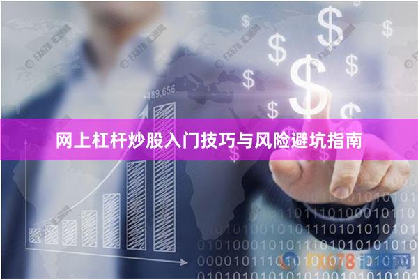 网上杠杆炒股入门技巧与风险避坑指南