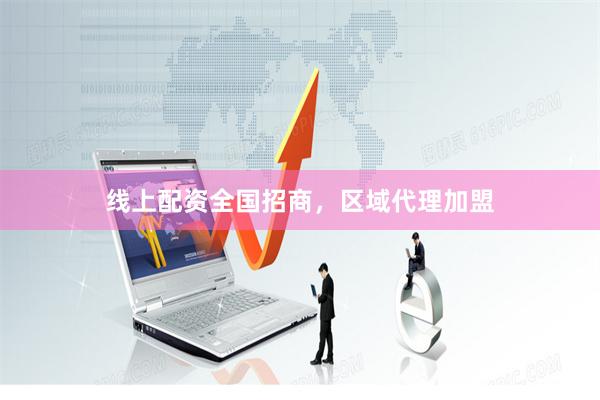 线上配资全国招商，区域代理加盟