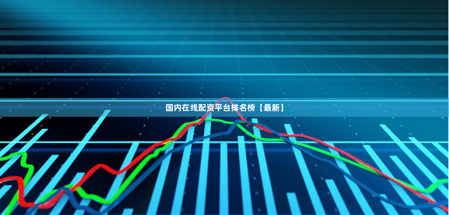 国内在线配资平台排名榜【最新】
