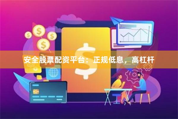 安全股票配资平台：正规低息，高杠杆
