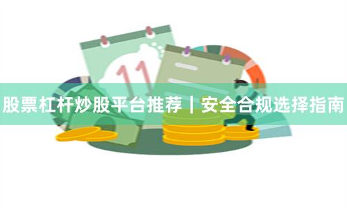 股票杠杆炒股平台推荐｜安全合规选择指南
