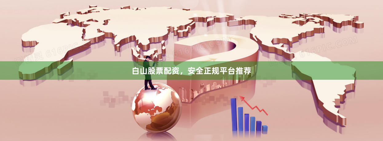 白山股票配资，安全正规平台推荐