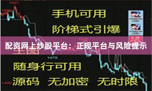配资网上炒股平台：正规平台与风险提示